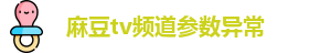麻豆tv频道参数异常 - 麻豆tv参数错误 - 福利院入口